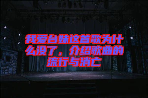 我愛(ài)臺(tái)妹這首歌為什么沒(méi)了,介紹歌曲的流行與消亡