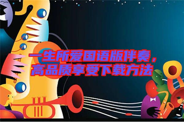 一生所愛(ài)國(guó)語(yǔ)版伴奏，高品質(zhì)享受下載方法