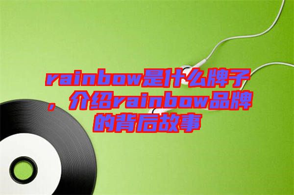 rainbow是什么牌子，介紹rainbow品牌的背后故事