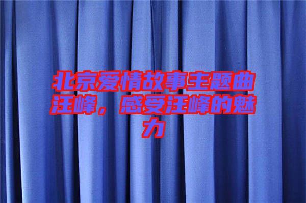 北京愛情故事主題曲汪峰，感受汪峰的魅力