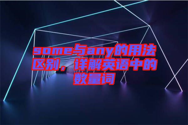some與any的用法區(qū)別，詳解英語中的數(shù)量詞