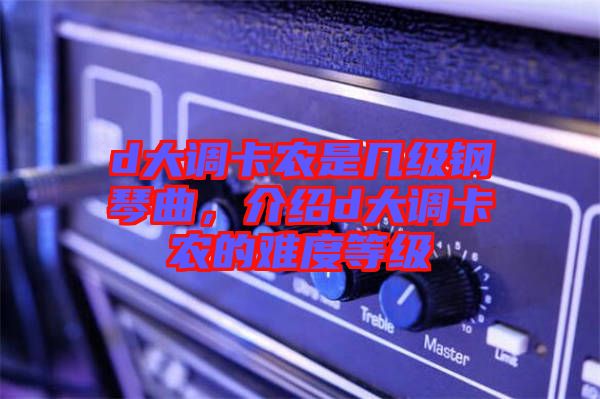 d大調卡農是幾級鋼琴曲，介紹d大調卡農的難度等級