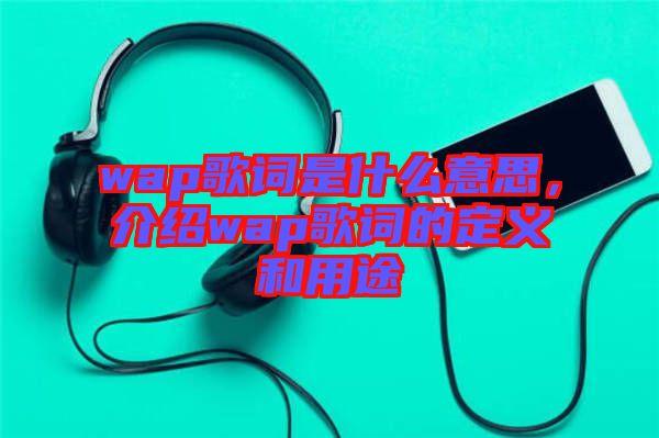 wap歌詞是什么意思，介紹wap歌詞的定義和用途