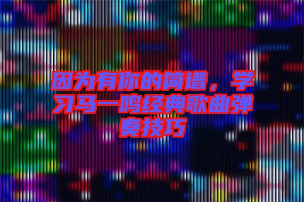 因為有你的簡譜,學習馬一鳴經典歌曲彈奏技巧