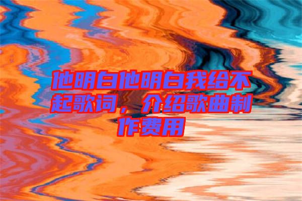 他明白他明白我給不起歌詞，介紹歌曲制作費用