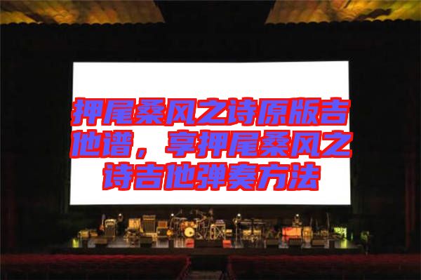 押尾桑風(fēng)之詩(shī)原版吉他譜，享押尾桑風(fēng)之詩(shī)吉他彈奏方法