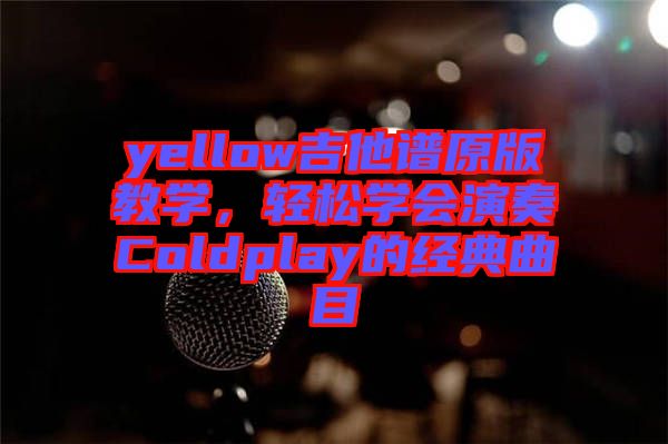 yellow吉他譜原版教學，輕松學會演奏Coldplay的經典曲目