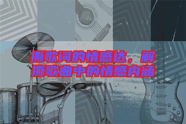 撕歌詞的情感達(dá),解撕歌曲中的情感內(nèi)涵