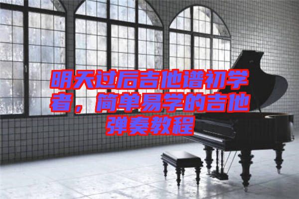 明天過(guò)后吉他譜初學(xué)者,簡(jiǎn)單易學(xué)的吉他彈奏教程