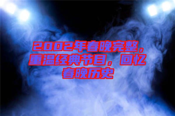 2002年春晚完整，重溫經典節目，回憶春晚歷史