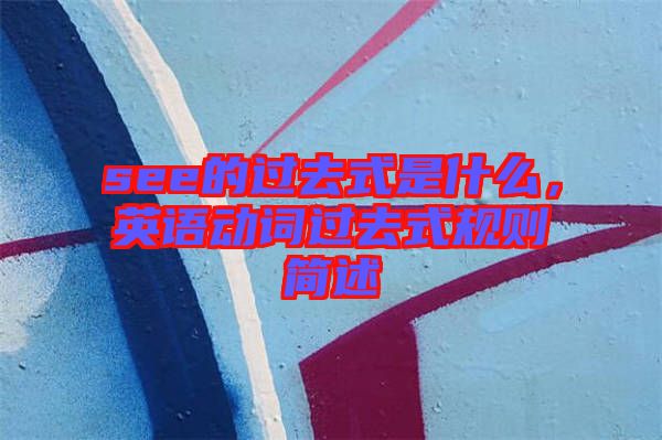 see的過(guò)去式是什么,英語(yǔ)動(dòng)詞過(guò)去式規(guī)則簡(jiǎn)述
