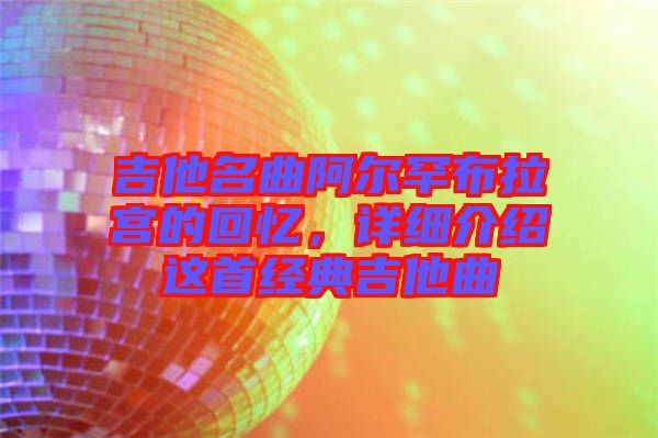 吉他名曲阿爾罕布拉宮的回憶，詳細介紹這首經典吉他曲