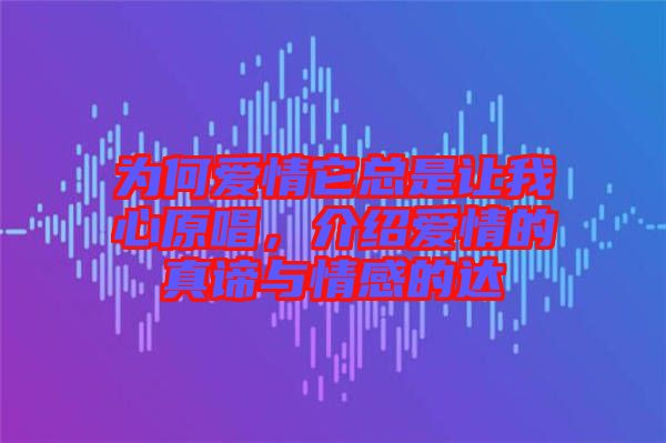 為何愛情它總是讓我心原唱,介紹愛情的真諦與情感的達(dá)