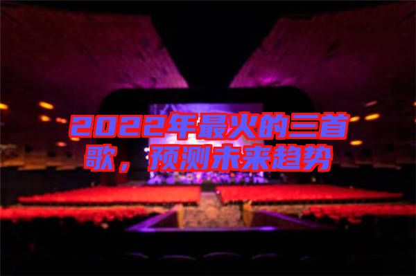2022年最火的三首歌，預測未來趨勢