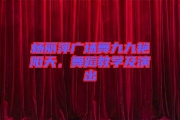 楊麗萍廣場(chǎng)舞九九艷陽(yáng)天,舞蹈教學(xué)及演出