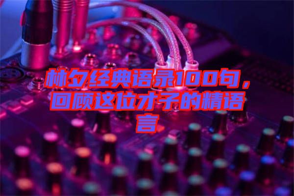 林夕經(jīng)典語錄100句,回顧這位才子的精語言