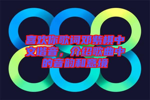 喜歡你歌詞鄧紫棋中文諧音,介紹歌曲中的音韻和意境