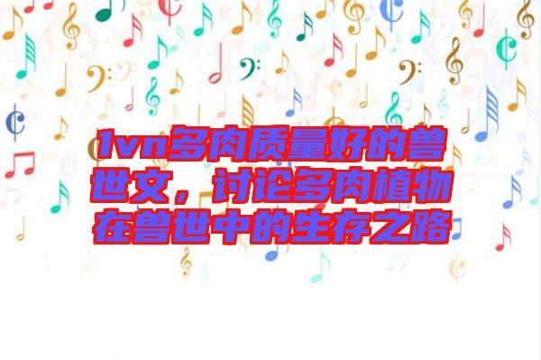 1vn多肉質量好的獸世文，討論多肉植物在獸世中的生存之路