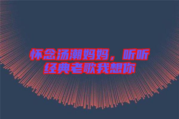 懷念湯潮媽媽,聽聽經(jīng)典老歌我想你