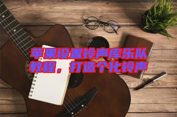蘋果設(shè)置鈴聲庫樂隊(duì)教程，打造個(gè)化鈴聲
