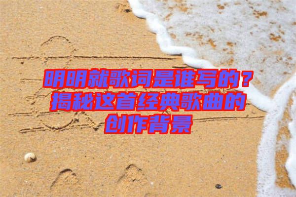 明明就歌詞是誰(shuí)寫(xiě)的?揭秘這首經(jīng)典歌曲的創(chuàng)作背景