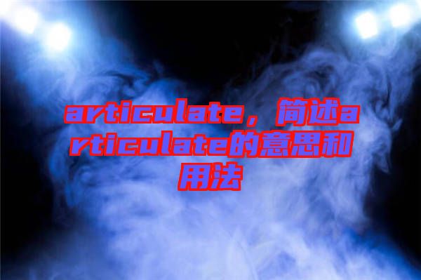 articulate,簡(jiǎn)述articulate的意思和用法