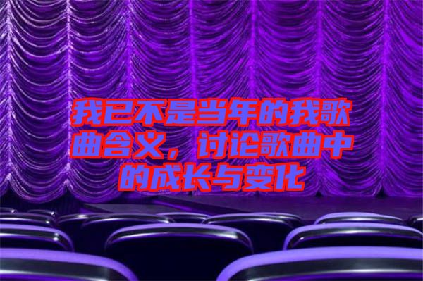 我已不是當(dāng)年的我歌曲含義,討論歌曲中的成長與變化