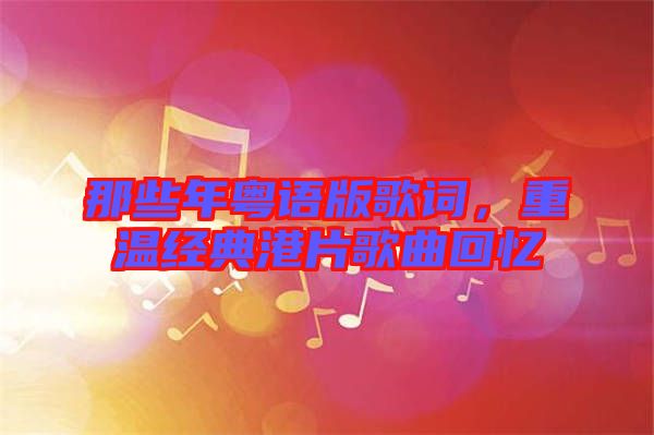 那些年粵語版歌詞，重溫經典港片歌曲回憶