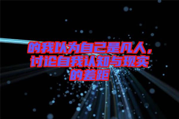 的我以為自己是凡人,討論自我認知與現實的差距