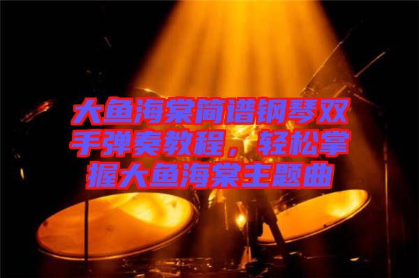 大魚海棠簡譜鋼琴雙手彈奏教程，輕松掌握大魚海棠主題曲