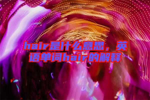 hair是什么意思，英語單詞hair的解釋