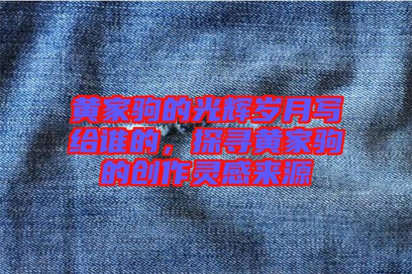 黃家駒的光輝歲月寫給誰的,探尋黃家駒的創(chuàng)作靈感來源
