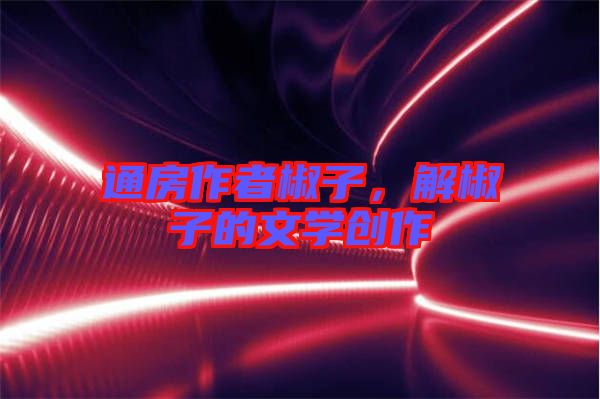 通房作者椒子,解椒子的文學創(chuàng)作