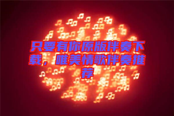 只要有你原版伴奏下載，唯美情歌伴奏推薦