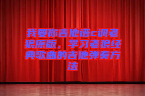 我要你吉他譜c調老狼原版,學習老狼經典歌曲的吉他彈奏方法