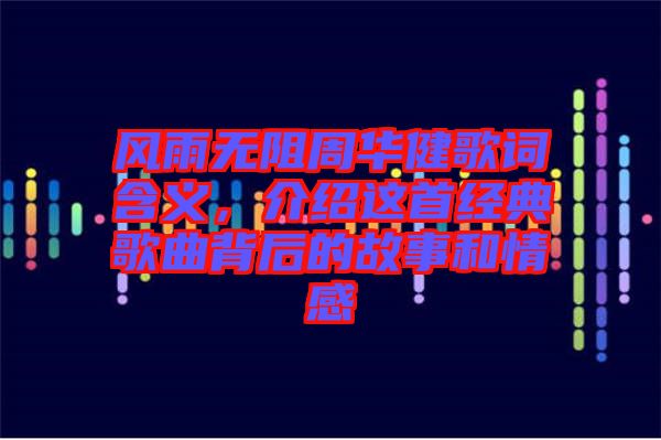 風(fēng)雨無阻周華健歌詞含義,介紹這首經(jīng)典歌曲背后的故事和情感