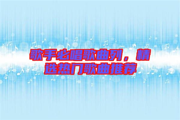 歌手必唱歌曲列，精選熱門歌曲推薦