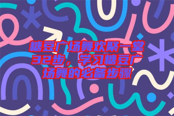 糖豆廣場舞歡聚一堂32步,學習糖豆廣場舞的必備步驟