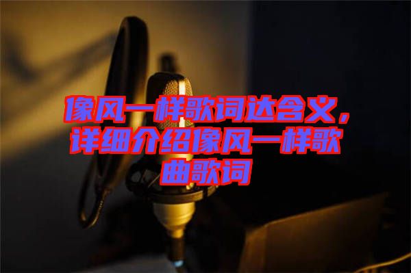像風(fēng)一樣歌詞達(dá)含義,詳細(xì)介紹像風(fēng)一樣歌曲歌詞