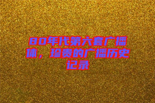 80年代第六套廣播體,珍貴的廣播歷史記錄