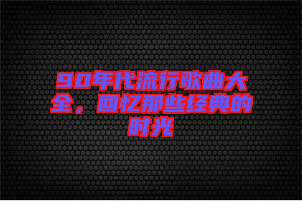 90年代流行歌曲大全,回憶那些經(jīng)典的時(shí)光