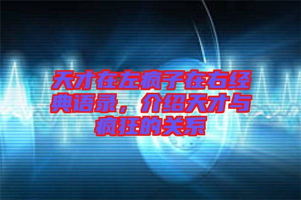 天才在左瘋子在右經(jīng)典語錄,介紹天才與瘋狂的關(guān)系