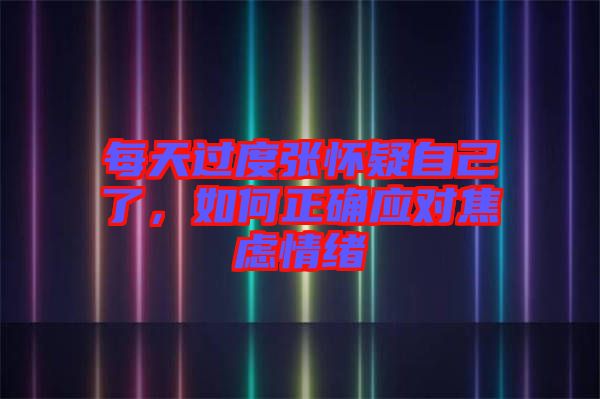 每天過度張懷疑自己了,如何正確應對焦慮情緒