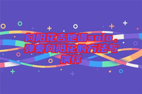 向陽花吉他譜solo，彈奏向陽花的方法與演繹