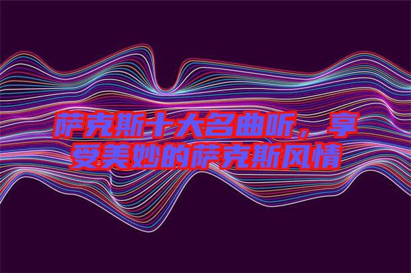 薩克斯十大名曲聽,享受美妙的薩克斯風(fēng)情
