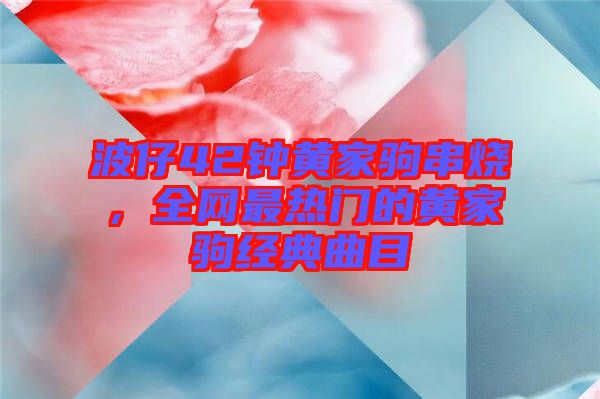 波仔42鐘黃家駒串燒,全網(wǎng)最熱門的黃家駒經(jīng)典曲目