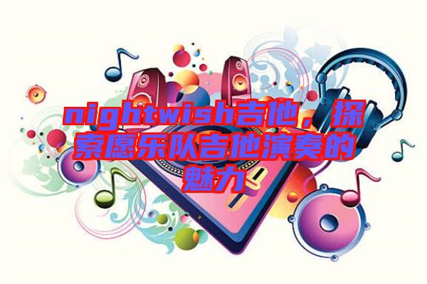 nightwish吉他，探索愿樂隊吉他演奏的魅力