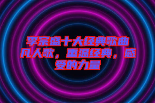李宗盛十大經典歌曲凡人歌，重溫經典，感受的力量