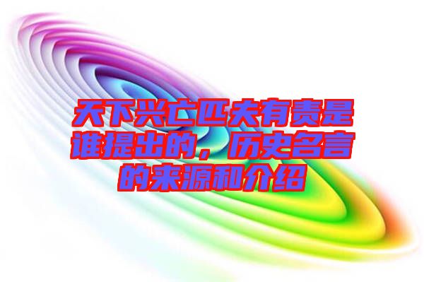 天下興亡匹夫有責是誰提出的,歷史名言的來源和介紹