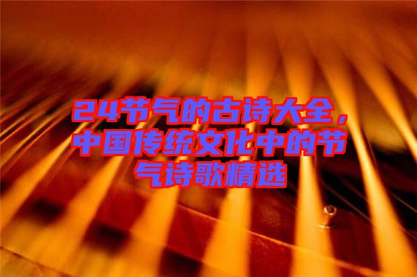 24節(jié)氣的古詩大全，中國傳統(tǒng)文化中的節(jié)氣詩歌精選